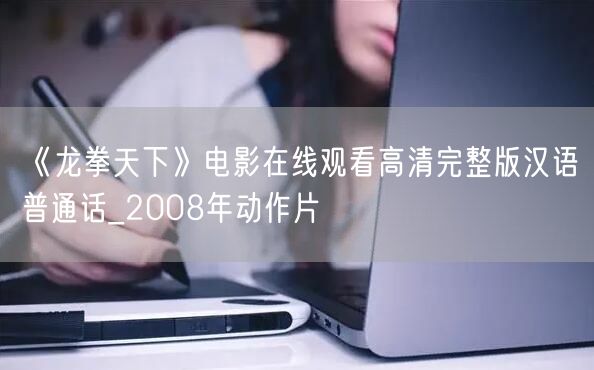 《龙拳天下》电影在线观看高清完整版汉语普通话_2008年动作片