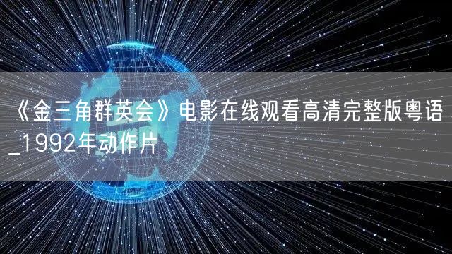 《金三角群英会》电影在线观看高清完整版粤语_1992年动作片