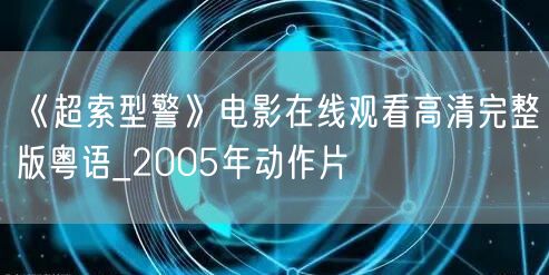 《超索型警》电影在线观看高清完整版粤语_2005年动作片