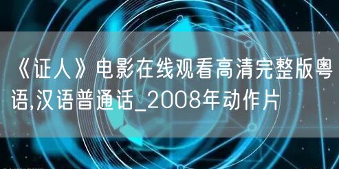 《证人》电影在线观看高清完整版粤语,汉语普通话_2008年动作片