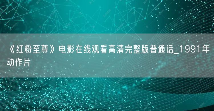 《红粉至尊》电影在线观看高清完整版普通话_1991年动作片