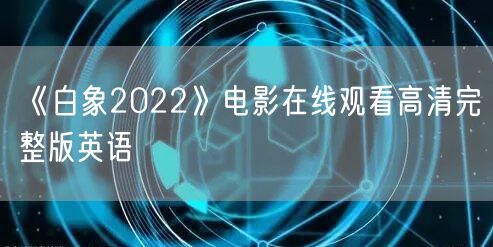 《白象2022》电影在线观看高清完整版英语