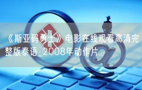 《斯亚码勇士》电影在线观看高清完整版泰语_2008年动作片
