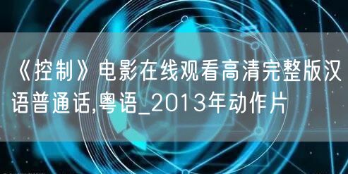《控制》电影在线观看高清完整版汉语普通话,粤语_2013年动作片