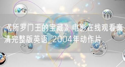 《所罗门王的宝藏》电影在线观看高清完整版英语_2004年动作片