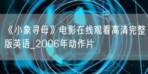 《小象寻母》电影在线观看高清完整版英语_2006年动作片