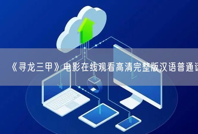 《寻龙三甲》电影在线观看高清完整版汉语普通话
