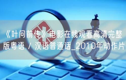 《叶问前传》电影在线观看高清完整版粤语 / 汉语普通话_2010年动作片