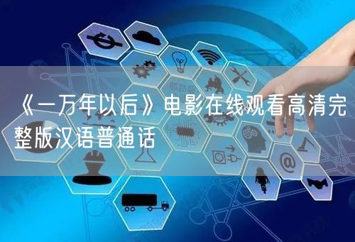 《一万年以后》电影在线观看高清完整版汉语普通话