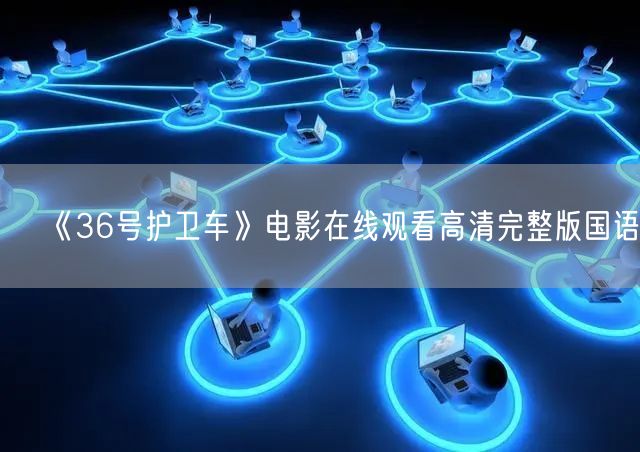 《36号护卫车》电影在线观看高清完整版国语