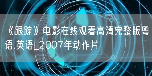 《跟踪》电影在线观看高清完整版粤语,英语_2007年动作片