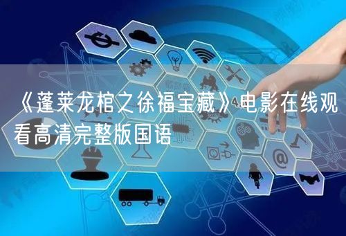 《蓬莱龙棺之徐福宝藏》电影在线观看高清完整版国语