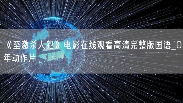《至激杀人犯》电影在线观看高清完整版国语_0年动作片