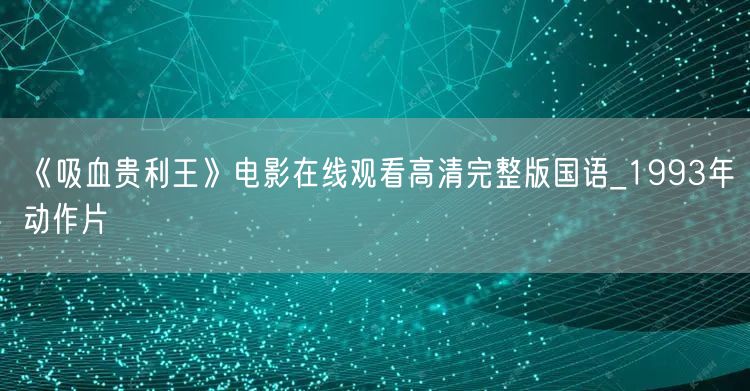 《吸血贵利王》电影在线观看高清完整版国语_1993年动作片