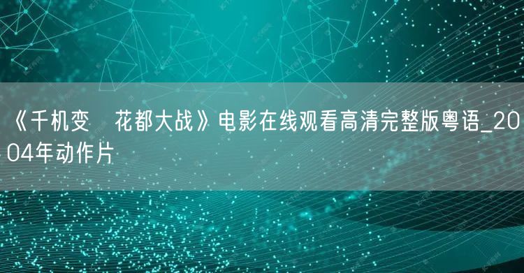 《千机变Ⅱ花都大战》电影在线观看高清完整版粤语_2004年动作片