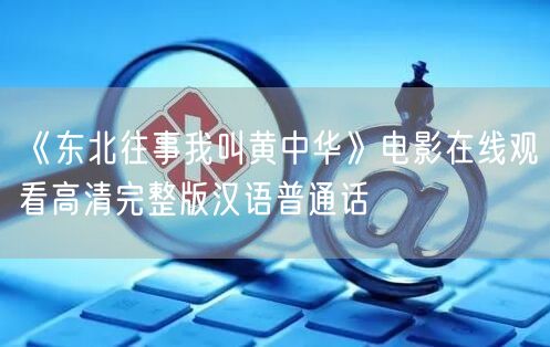 《东北往事我叫黄中华》电影在线观看高清完整版汉语普通话