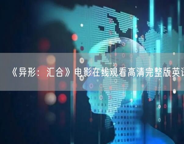 《异形：汇合》电影在线观看高清完整版英语