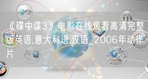 《碟中谍3》电影在线观看高清完整版英语,意大利语,汉语_2006年动作片