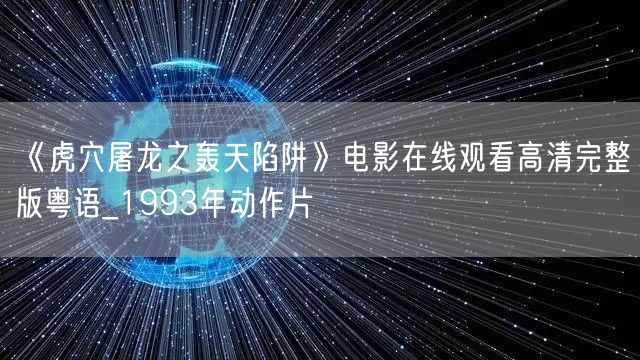 《虎穴屠龙之轰天陷阱》电影在线观看高清完整版粤语_1993年动作片