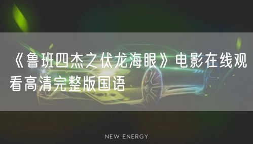 《鲁班四杰之伏龙海眼》电影在线观看高清完整版国语