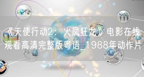 《天使行动2：火凤狂龙》电影在线观看高清完整版粤语_1988年动作片