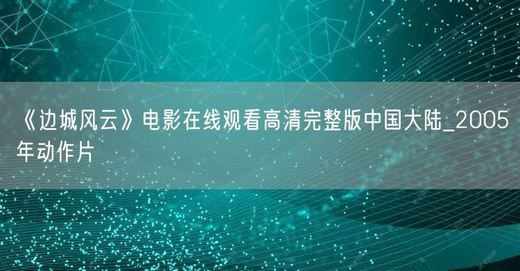 《边城风云》电影在线观看高清完整版中国大陆_2005年动作片