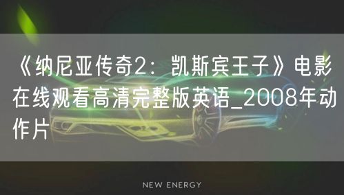 《纳尼亚传奇2：凯斯宾王子》电影在线观看高清完整版英语_2008年动作片