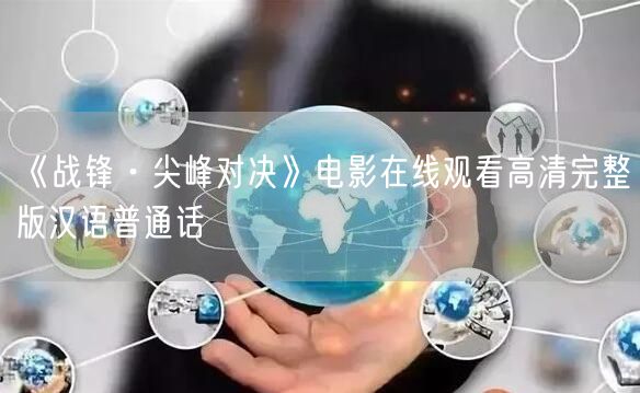《战锋·尖峰对决》电影在线观看高清完整版汉语普通话