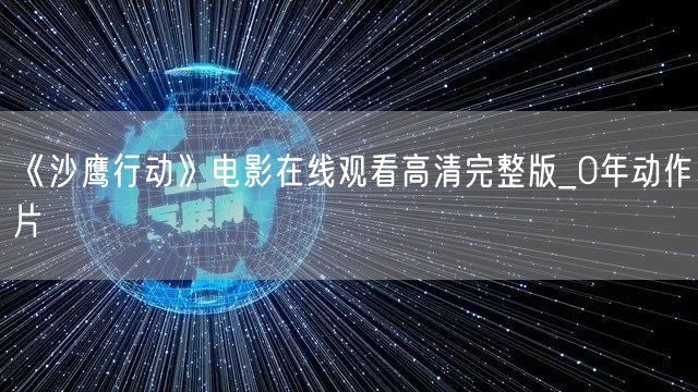 《沙鹰行动》电影在线观看高清完整版_0年动作片