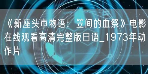 《新座头市物语：笠间的血祭》电影在线观看高清完整版日语_1973年动作片