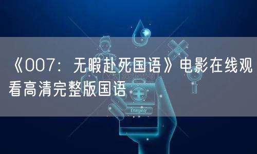 《007：无暇赴死国语》电影在线观看高清完整版国语