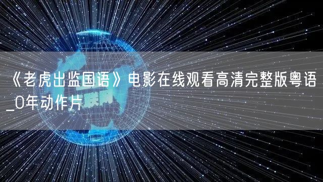 《老虎出监国语》电影在线观看高清完整版粤语_0年动作片