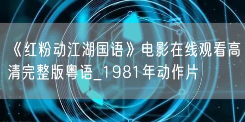 《红粉动江湖国语》电影在线观看高清完整版粤语_1981年动作片