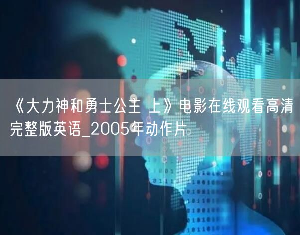 《大力神和勇士公主 上》电影在线观看高清完整版英语_2005年动作片