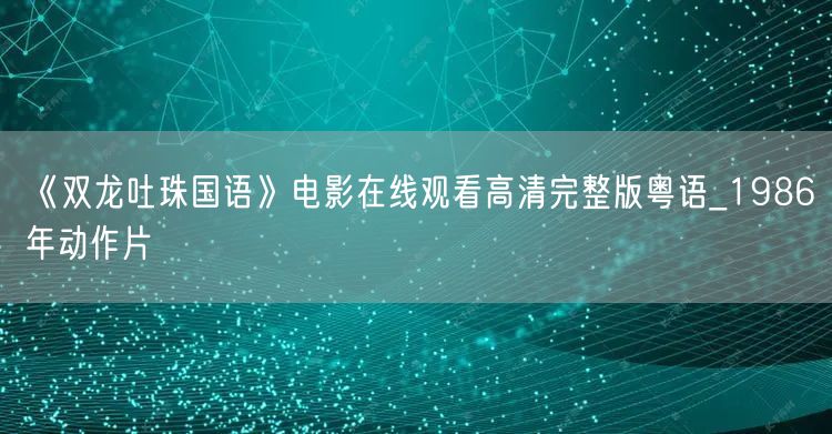 《双龙吐珠国语》电影在线观看高清完整版粤语_1986年动作片