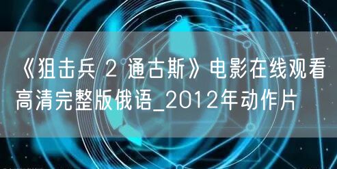 《狙击兵 2 通古斯》电影在线观看高清完整版俄语_2012年动作片