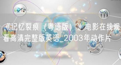 《记忆裂痕（粤语版）》电影在线观看高清完整版英语_2003年动作片