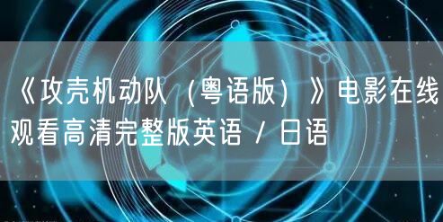 《攻壳机动队（粤语版）》电影在线观看高清完整版英语 / 日语