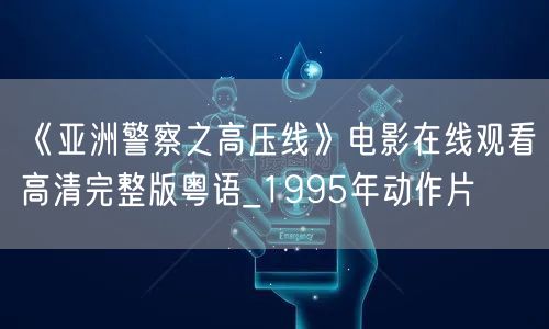 《亚洲警察之高压线》电影在线观看高清完整版粤语_1995年动作片