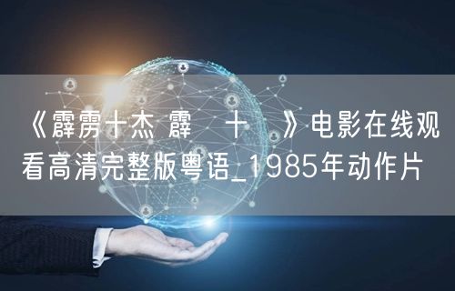 《霹雳十杰 霹靂十傑》电影在线观看高清完整版粤语_1985年动作片