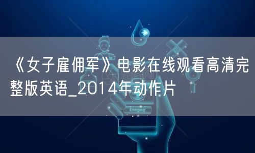 《女子雇佣军》电影在线观看高清完整版英语_2014年动作片