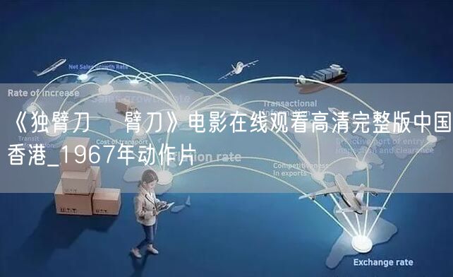 《独臂刀 獨臂刀》电影在线观看高清完整版中国香港_1967年动作片