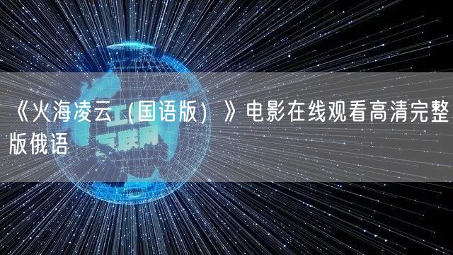 《火海凌云（国语版）》电影在线观看高清完整版俄语