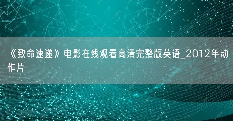 《致命速递》电影在线观看高清完整版英语_2012年动作片