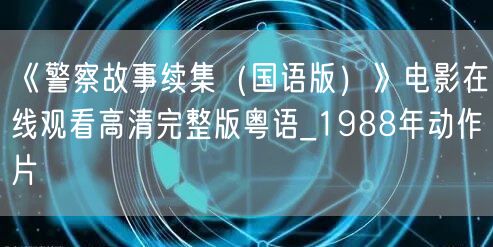 《警察故事续集（国语版）》电影在线观看高清完整版粤语_1988年动作片
