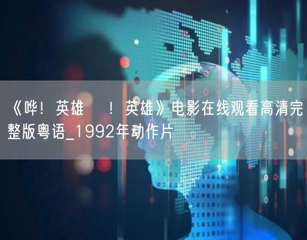 《哗！英雄 嘩！英雄》电影在线观看高清完整版粤语_1992年动作片