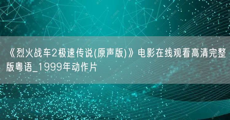 《烈火战车2极速传说(原声版)》电影在线观看高清完整版粤语_1999年动作片