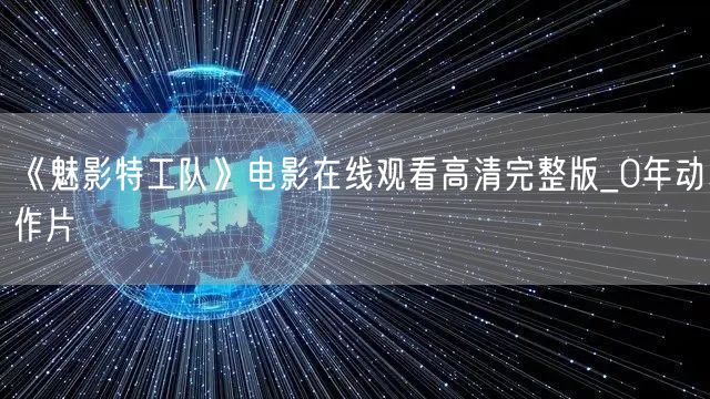 《魅影特工队》电影在线观看高清完整版_0年动作片