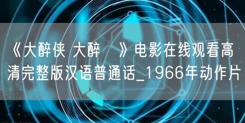 《大醉侠 大醉俠》电影在线观看高清完整版汉语普通话_1966年动作片