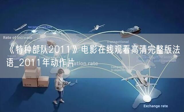 《特种部队2011》电影在线观看高清完整版法语_2011年动作片
